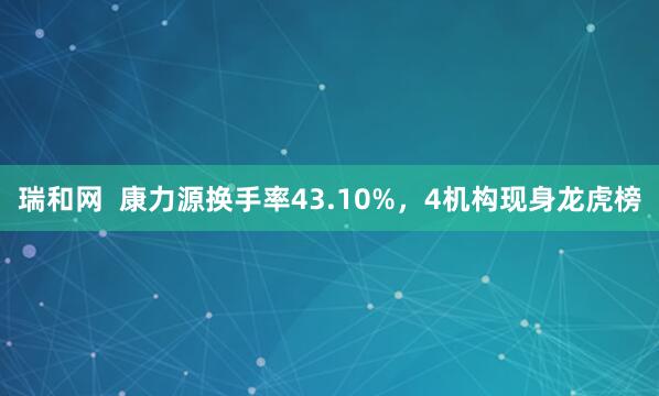 瑞和网  康力源换手率43.10%，4机构现身龙虎榜