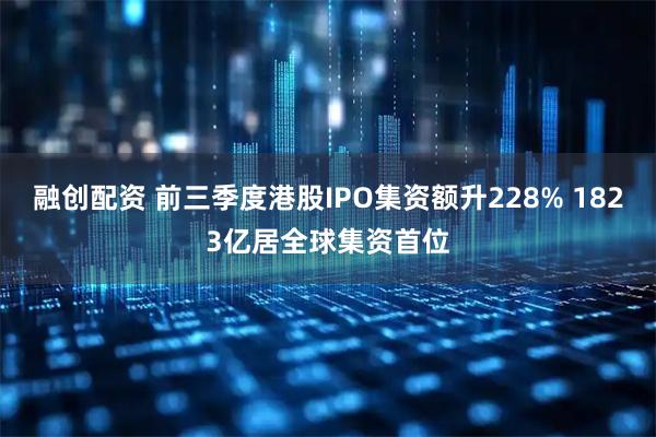 融创配资 前三季度港股IPO集资额升228% 1823亿居全球集资首位