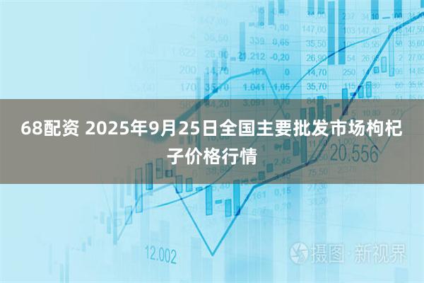 68配资 2025年9月25日全国主要批发市场枸杞子价格行情