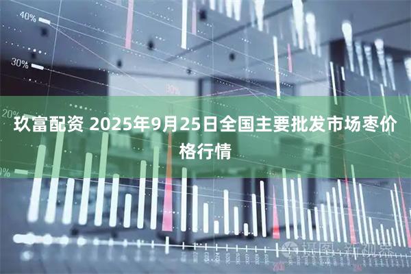 玖富配资 2025年9月25日全国主要批发市场枣价格行情