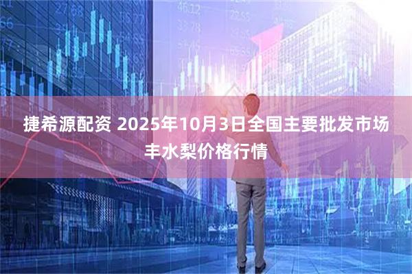 捷希源配资 2025年10月3日全国主要批发市场丰水梨价格行情