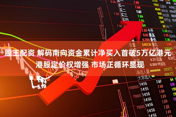 股王配资 解码南向资金累计净买入首破5万亿港元  港股定价权增强 市场正循环显现