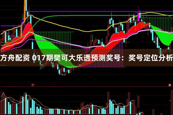 方舟配资 017期樊可大乐透预测奖号：奖号定位分析