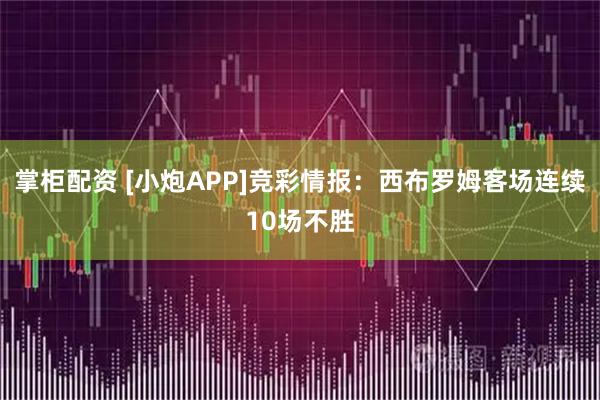 掌柜配资 [小炮APP]竞彩情报：西布罗姆客场连续10场不胜