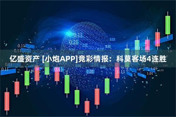 亿盛资产 [小炮APP]竞彩情报：科莫客场4连胜