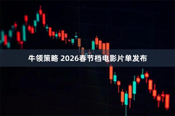牛领策略 2026春节档电影片单发布