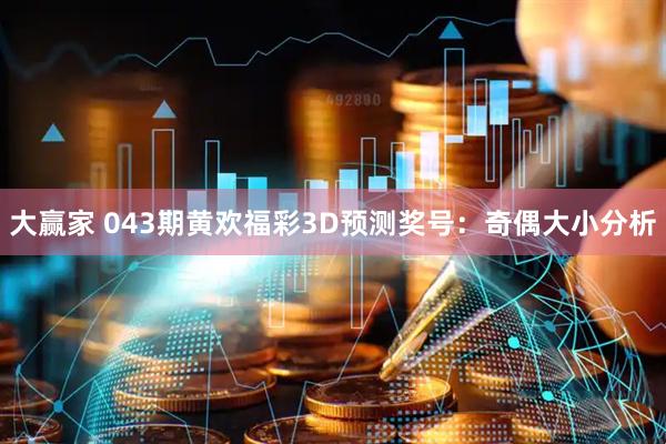 大赢家 043期黄欢福彩3D预测奖号：奇偶大小分析