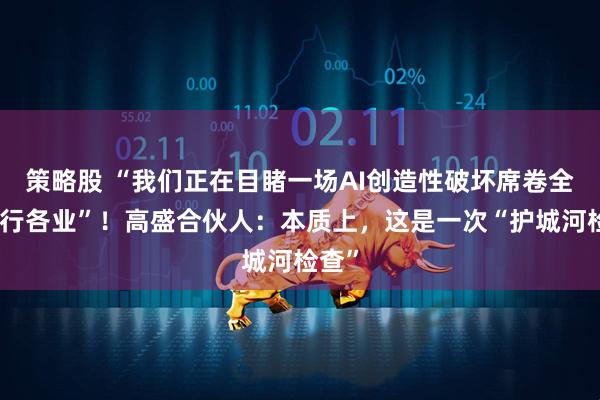 策略股 “我们正在目睹一场AI创造性破坏席卷全球各行各业”！高盛合伙人：本质上，这是一次“护城河检查”