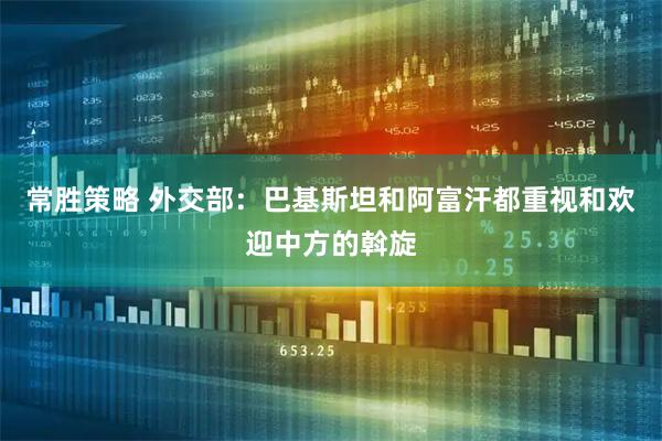 常胜策略 外交部:巴基斯坦和阿富汗都重视和欢迎中方的斡旋